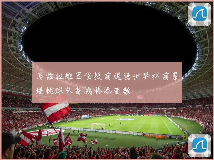 马兹拉维因伤提前退场世界杯前景堪忧球队备战再添变数