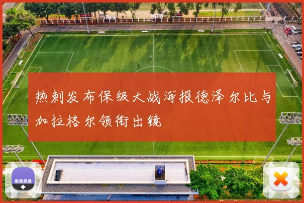热刺发布保级大战海报德泽尔比与加拉格尔领衔出镜